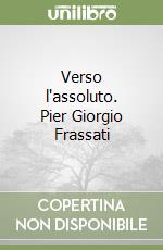 Verso l'assoluto. Pier Giorgio Frassati libro