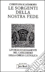 Le sorgenti della nostra fede. Liturgia e sacramenti nel catechismo della Chiesa cattolica libro