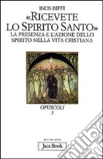 Ricevete lo Spirito Santo. La presenza e l'azione dello Spirito nella vita cristiana libro