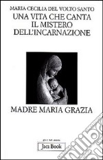 Una vita che canta. Il mistero dell'incarnazione. Madre Maria Grazia libro