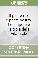 Il padre mio e padre vostro. Lo stupore e la gioia della vita filiale libro