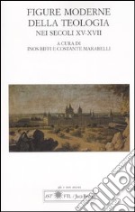 Figure moderne della teologia nei secoli XV-XVII. Atti del Convegno Internazionale (Lugano, 30 settembre-1 ottobre 2005) libro