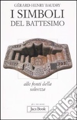 I simboli del battesimo. Alle fonti della salvezza libro