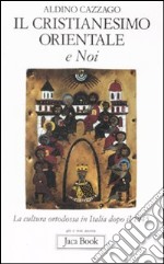 Il cristianesimo orientale e noi. La cultura ortodossa in Italia dopo il 1945 libro