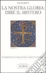 La nostra gloria: dire il mistero. Un progetto teologico cristocentrico libro