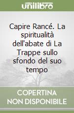 Capire Rancé. La spiritualità dell'abate di La Trappe sullo sfondo del suo tempo libro