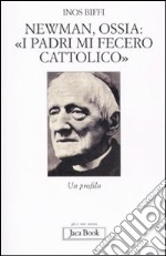 Newman, ossia: «I padri mi fecero cattolico». Un profilo