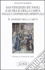 San Vincenzo de' Paoli e le figlie della carità nelle conferenze spirituali. Il martirio della carità libro