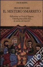 Per ritrovare il mistero smarrito. Riflessioni su Gesù il Signore, l'intelligenza della fede, la scuola dei maestri libro