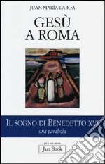 Gesù a Roma. Il sogno di Benedetto XVI. Una parabola libro