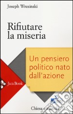 Rifiutare la miseria. Un pensiero politico nato dall'azione libro