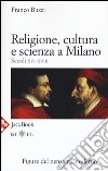 Religione, cultura e scienza a Milano. Secoli XVI-XVIII. La porta della modernità libro di Buzzi Franco