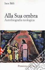 Alla sua ombra. Autobiografia teologica libro