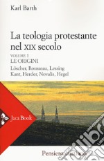 La teologia protestante nel XIX secolo. Nuova ediz.. Vol. 1: Le origini libro