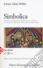 Simbolica. Esposizione delle antitesi dogmatiche tra cattolici e protestanti secondo i loro scritti confessionali pubblici. Nuova ediz.