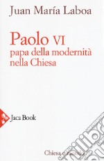 Paolo VI. Papa della modernità nella Chiesa libro