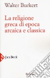 La religione greca di epoca arcaica e classica libro