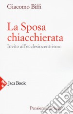 La sposa chiacchierata. Invito all'ecclesiocentrismo. Nuova ediz. libro