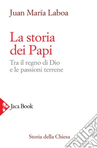 La storia dei papi. Tra il regno di Dio e le passioni terrene