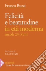 Felicità e beatitudine in età moderna (secoli XV-XVIII) libro