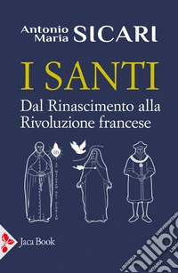 I santi. Dal Rinascimento alla Rivoluzione francese libro