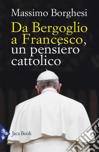 Da Bergoglio a Francesco. Un pensiero cattolico libro