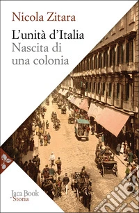 L'unità d'Italia. Nascita di una colonia libro