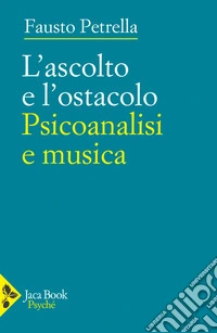 L'ascolto e l'ostacolo. Psicoanalisi e musica libro