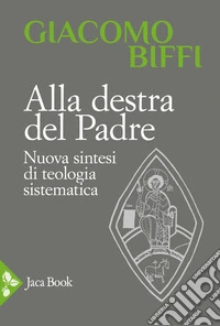 Alla destra del Padre. Nuova sintesi di teologia sistematica libro