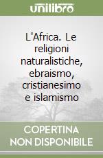 L'Africa. Le religioni naturalistiche, ebraismo, cristianesimo e islamismo libro