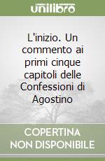 L'inizio. Un commento ai primi cinque capitoli delle Confessioni di Agostino libro