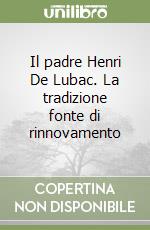 Il padre Henri De Lubac. La tradizione fonte di rinnovamento libro