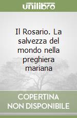 Il Rosario. La salvezza del mondo nella preghiera mariana libro