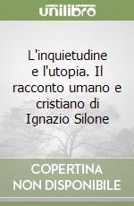 L'inquietudine e l'utopia. Il racconto umano e cristiano di Ignazio Silone libro