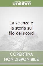 La scienza e la storia sul filo dei ricordi libro