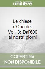 Le chiese d'Oriente. Vol. 3: Dal'600 ai nostri giorni libro