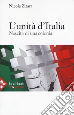 L'unità d'Italia. Nascita di una colonia libro