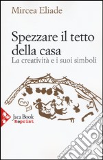 Spezzare il tetto della casa. La creatività e i suoi simboli libro