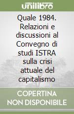 Quale 1984. Relazioni e discussioni al Convegno di studi ISTRA sulla crisi attuale del capitalismo libro