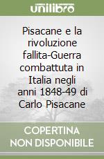 Pisacane e la rivoluzione fallita-Guerra combattuta in Italia negli anni 1848-49 di Carlo Pisacane libro