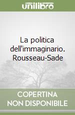 La politica dell'immaginario. Rousseau-Sade libro