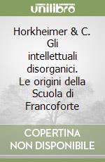 Horkheimer & C. Gli intellettuali disorganici. Le origini della Scuola di Francoforte