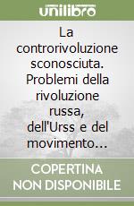 La controrivoluzione sconosciuta. Problemi della rivoluzione russa, dell'Urss e del movimento internazionale dal 1905 a Kruscev