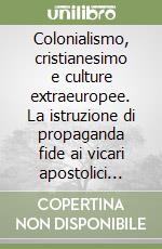 Colonialismo, cristianesimo e culture extraeuropee. La istruzione di propaganda fide ai vicari apostolici dell'Asia orientale libro