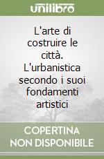 L'arte di costruire le città. L'urbanistica secondo i suoi fondamenti artistici libro