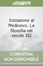 Iniziazione al Medioevo. La filosofia nel secolo XII libro