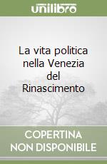 La vita politica nella Venezia del Rinascimento libro