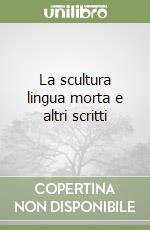 La scultura lingua morta e altri scritti