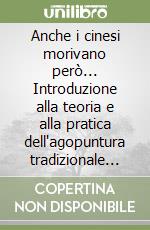 Anche i cinesi morivano però... Introduzione alla teoria e alla pratica dell'agopuntura tradizionale cinese libro