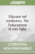 Educare nel medioevo. Per l'educazione di mio figlio libro